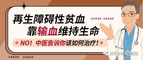 再生障礙性貧血靠輸血維持生命，NO！陜西省血液病醫院-中醫告訴你該如何治療！